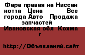 Фара правая на Ниссан нотта › Цена ­ 2 500 - Все города Авто » Продажа запчастей   . Ивановская обл.,Кохма г.